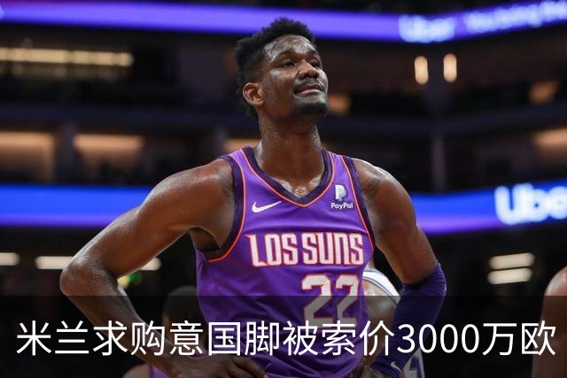 米兰求购意国脚被索价3000万欧 嫌其太贵或换目标